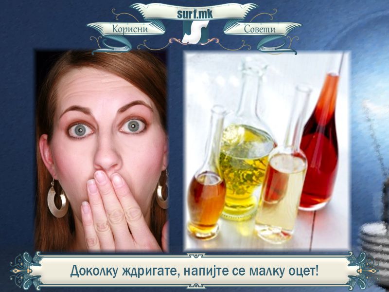 Доколку ждригате, напијте се малку оцет!