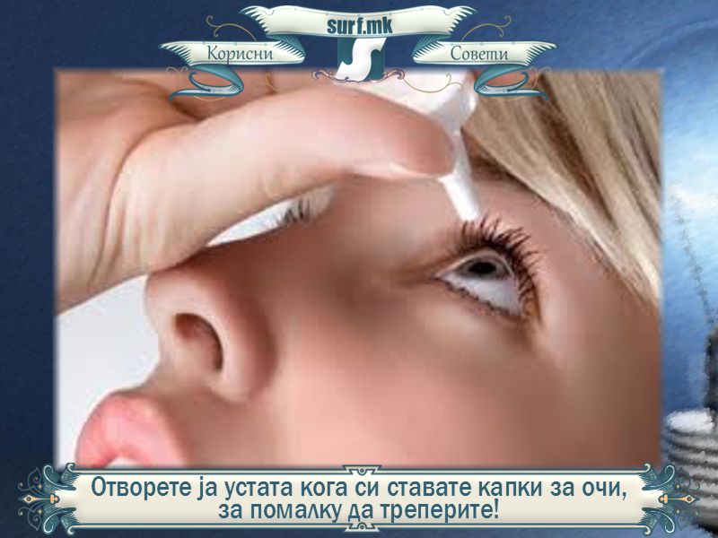 Отворете ја устата кога си ставате капки во очите, за помалку да треперите!