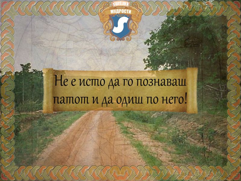 Не е исто да го познаваш патот и да одиш по него!