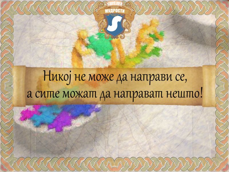 Никој не може да направи се, а сите можат да направат нешто!