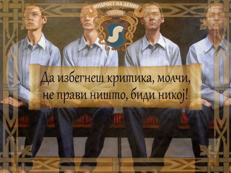 Да избегнеш критика, молчи, не прави ништо, биди никој!