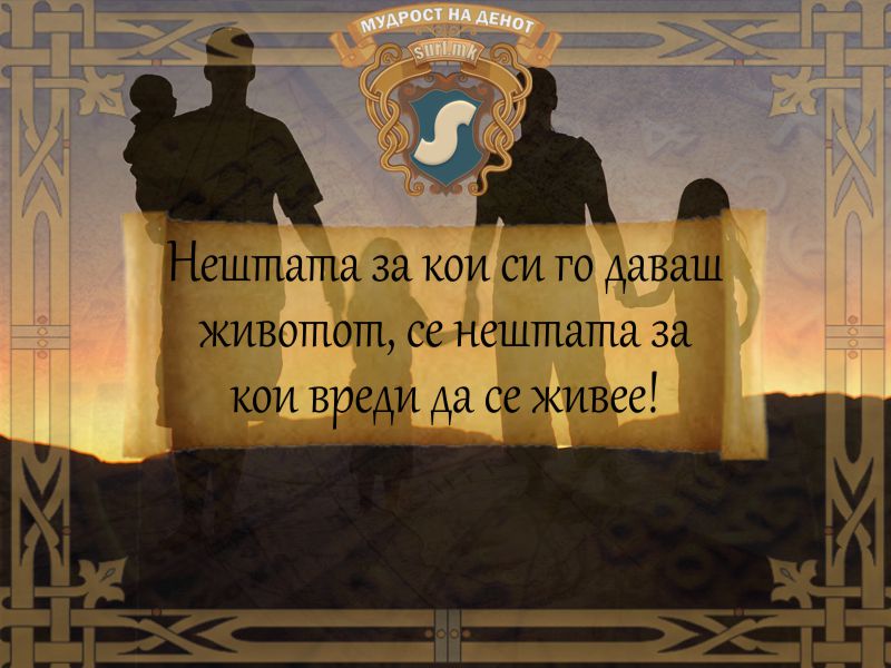 Нештата за кои си го даваш животот, се нештата за кои вреди да се живее!