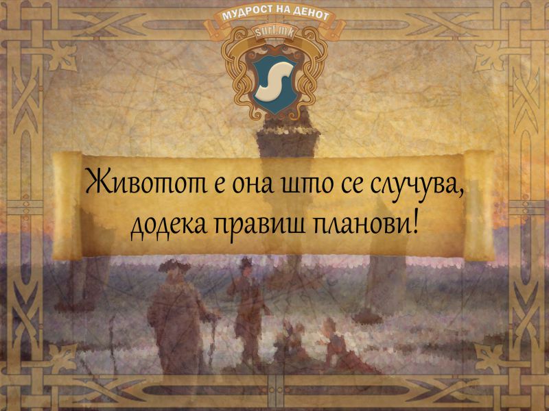 Животот е она што се случува, додека правиш планови!