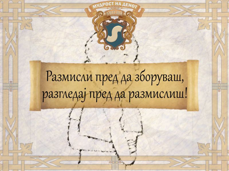 Размисли пред да зборуваш, разгледај пред да размислиш!