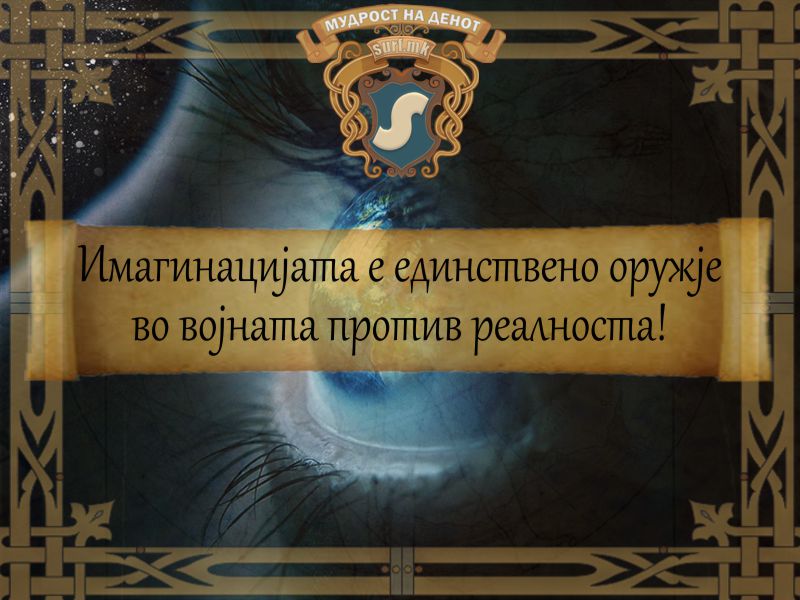 Имагинацијата е единствено оружје во војната против реалноста!