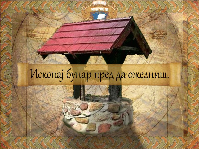 Ископај бунар пред да ожедниш.