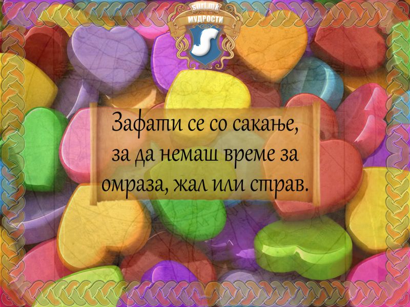 Зафати се со сакање, за да немаш време за омраза, жал или страв.