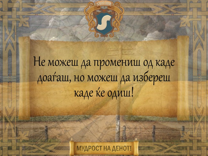 Не можеш да промениш од каде доаѓаш, но можеш да избереш каде ќе одиш!