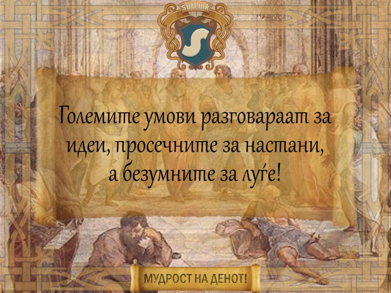 Големите умови разговараат за идеи, просечните за настани, а безумните за луѓе!