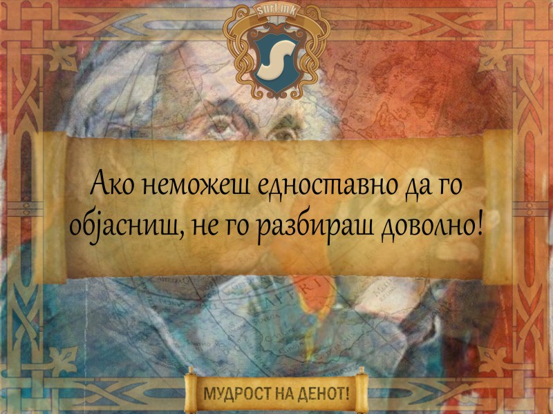 Ако неможеш едноставно да го објасниш, не го разбираш доволно!
