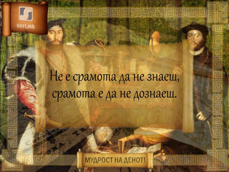 Не е срамота да не знаеш, срамота е да не дознаеш!