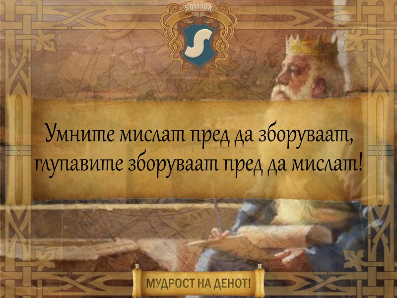 Умните мислат пред  да зборуваат, глупавите зборуваат пред  да  мислат!